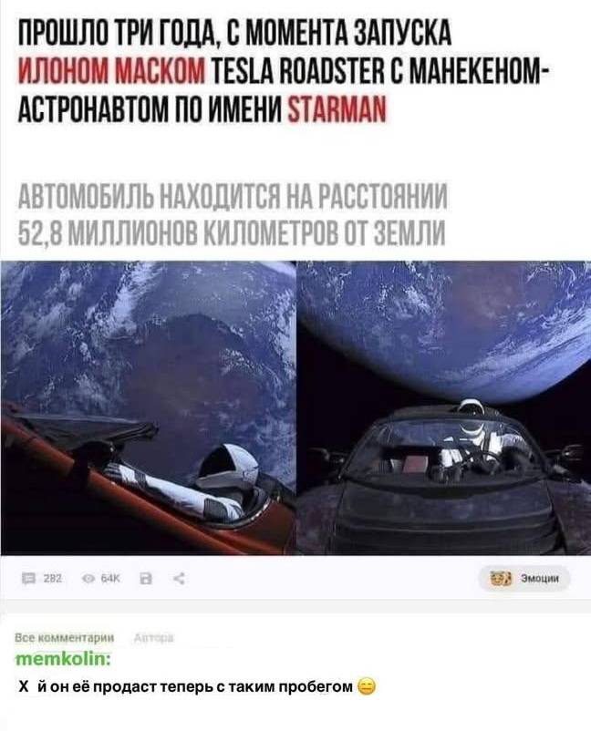 ПРОШЛО ТРИ ГОДА, С МОМЕНТА ЗАПУСКА ИЛОНОМ МАСКОМ TESLA ROADSTER C MAHEKEHOM-ACTPOHABTOM ПО ИМЕНИ STARMAN
АВТОМОБИЛЬ НАХОДИТСЯ НА РАССТОЯНИИ 52,8 МИЛЛИОНОВ КИЛОМЕТРОВ ОТ ЗЕМЛИ
– Хрен он её продаст теперь с таким пробегом )