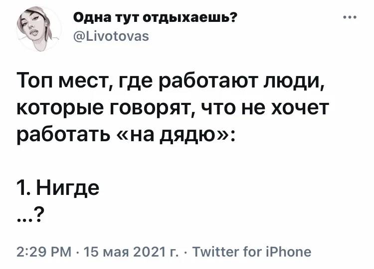 Топ мест, где работают люди, которые говорят, что не хочет работать «на дядю»:
1. Нигде
...?