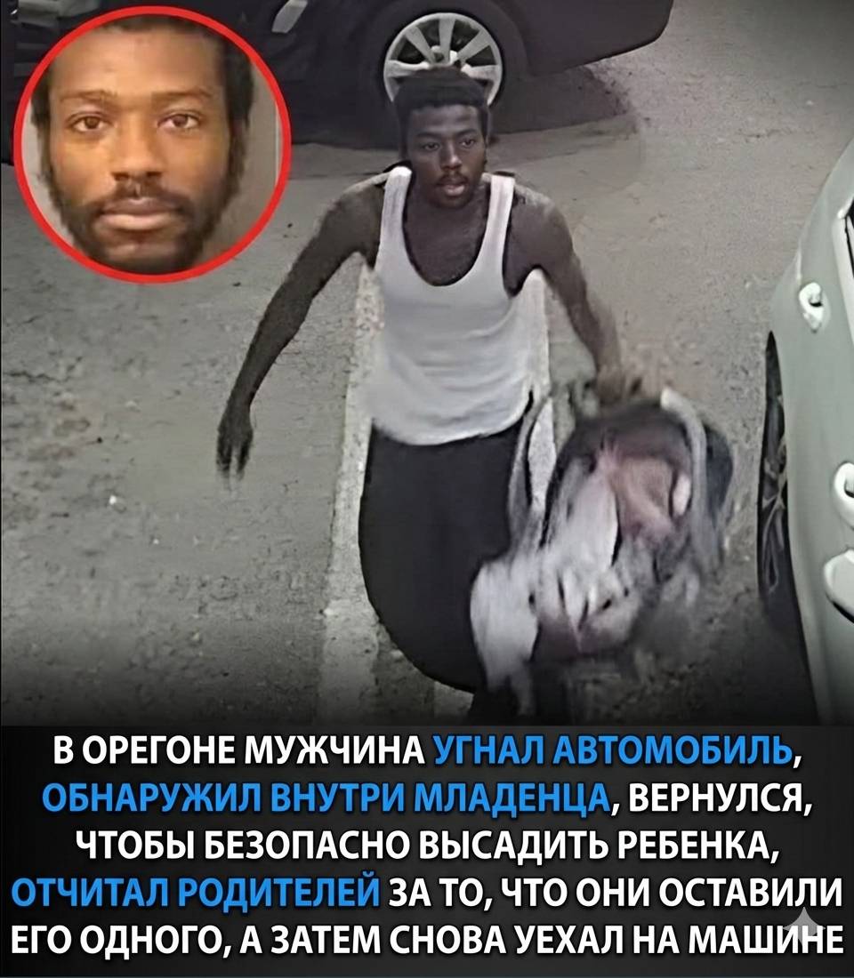 В ОРЕГОНЕ МУЖЧИНА УГНАЛ АВТОМОБИЛЬ, ОБНАРУЖИЛ ВНУТРИ МЛАДЕНЦА, ВЕРНУЛСЯ, ЧТОБЫ БЕЗОПАСНО ВЫСАДИТЬ РЕБЕНКА, ОТЧИТАЛ РОДИТЕЛЕЙ ЗА ТО, ЧТО ОНИ ОСТАВИЛИ ЕГО ОДНОГО, А ЗАТЕМ СНОВА УЕХАЛ НА МАШИНЕ.