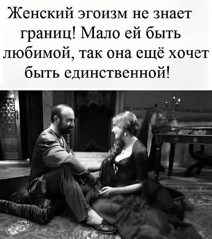 Женский эгоизм не знает границ! Мало ей быть любимой, так она ещё хочет быть единственной!