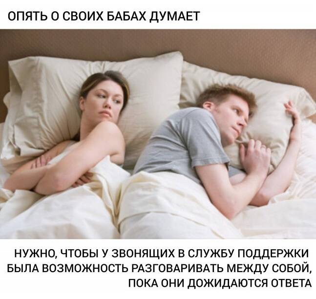 – Опять о своих бабах думает
– Нужно, чтобы у звонящих в службу поддержки была возможность разговаривать между собой, пока они дожидаются ответа.