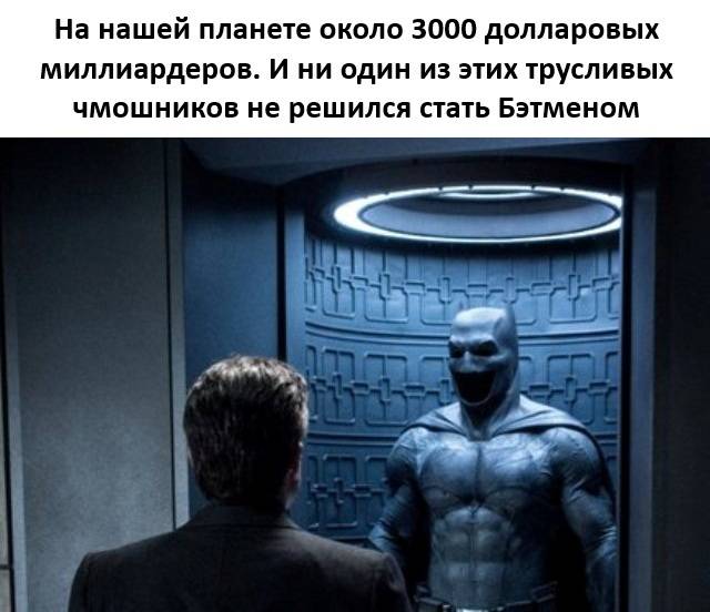 На нашей планете около 3000 долларовых миллиардеров. И ни один из этих трусливых чмошников не решился стать Бэтменом.