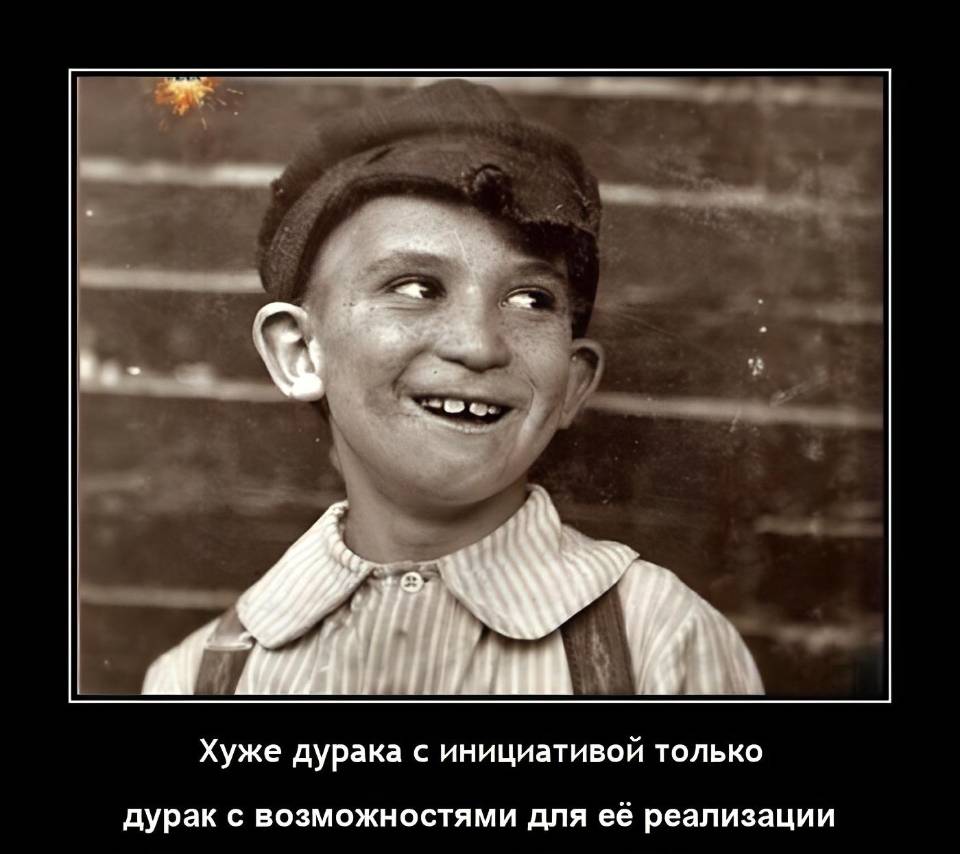 Хуже дурака с инициативой только дурак с возможностями для её реализации.