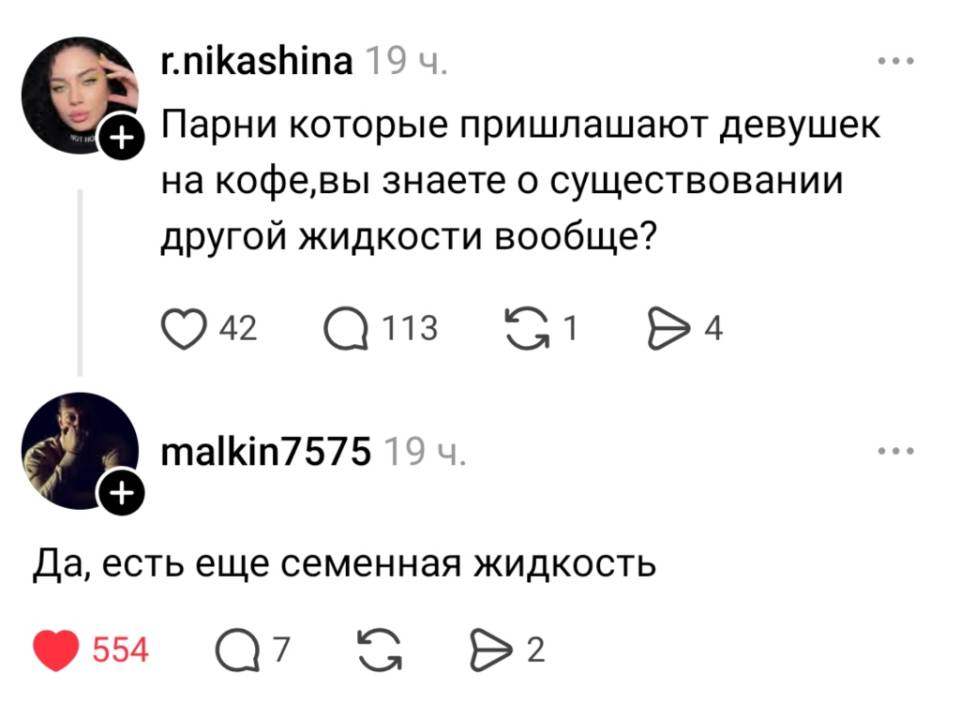 – Парни которые приглашают девушек на кофе, вы знаете о существовании другой жидкости вообще?
– Да, есть еще семенная жидкость.