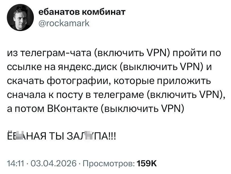 Из телеграм-чата (включить VPN) пройти по ссылке на яндекс.диск (выключить VPN) и скачать фотографии, которые приложить сначала к посту в телеграме (включить VPN), а потом ВКонтакте (выключить VPN)
ЁБ***НАЯ ТЫ ЗАЛ***ПА!!!

Жить стало лучше, жить стало веселей (и удобней)