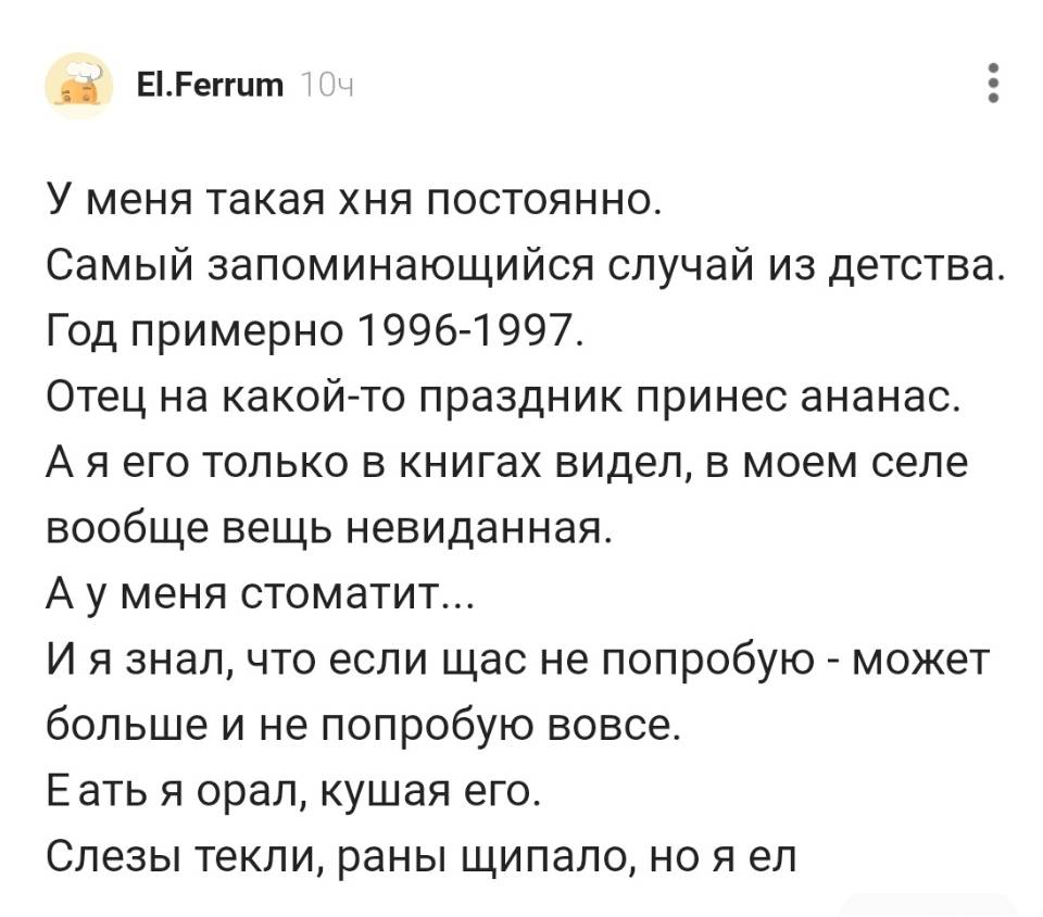 У меня такая хня постоянно. Самый запоминающийся случай из детства. Год примерно l99б-l997. Отец на какой-то праздник принес ананас. Ая его только в книгах видел, в моем селе вообще вещь невиданная. А у меня стоматит... И я знал, что если щас не попробую – может больше и не попробую вовсе. Еать я орал, кушая его. Слезы текли, раны щипало, но я ел.