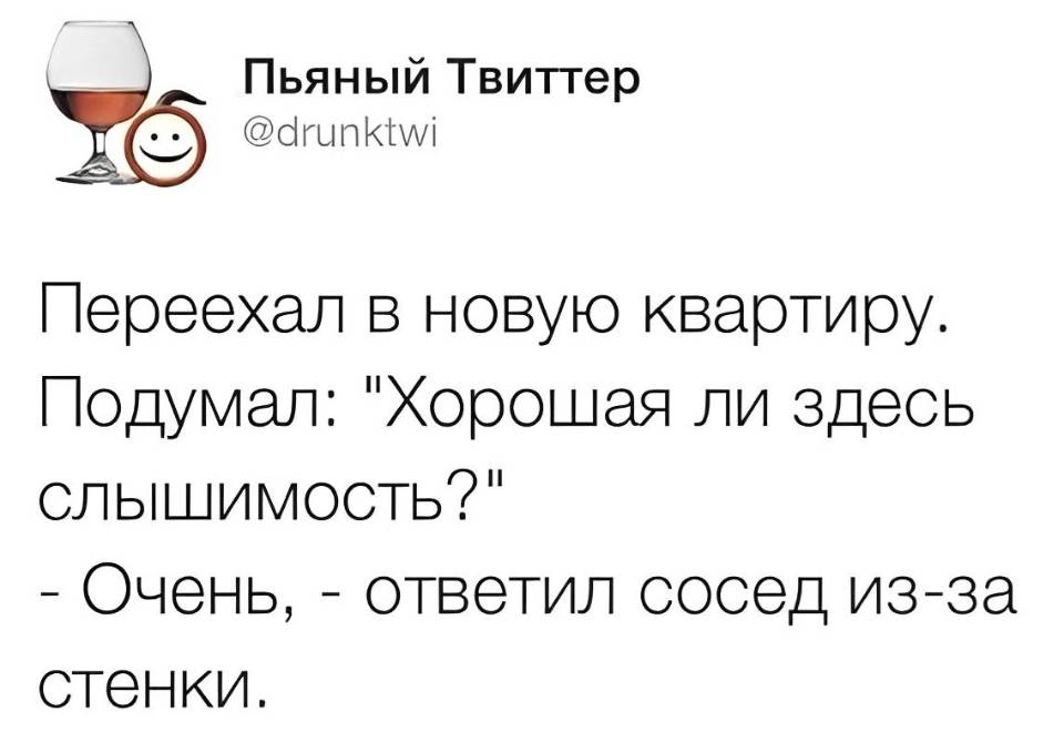 Переехал в новую квартиру.
Подумал: — Хорошая ли здесь слышимость?
— Очень, – ответил сосед из-за стенки.