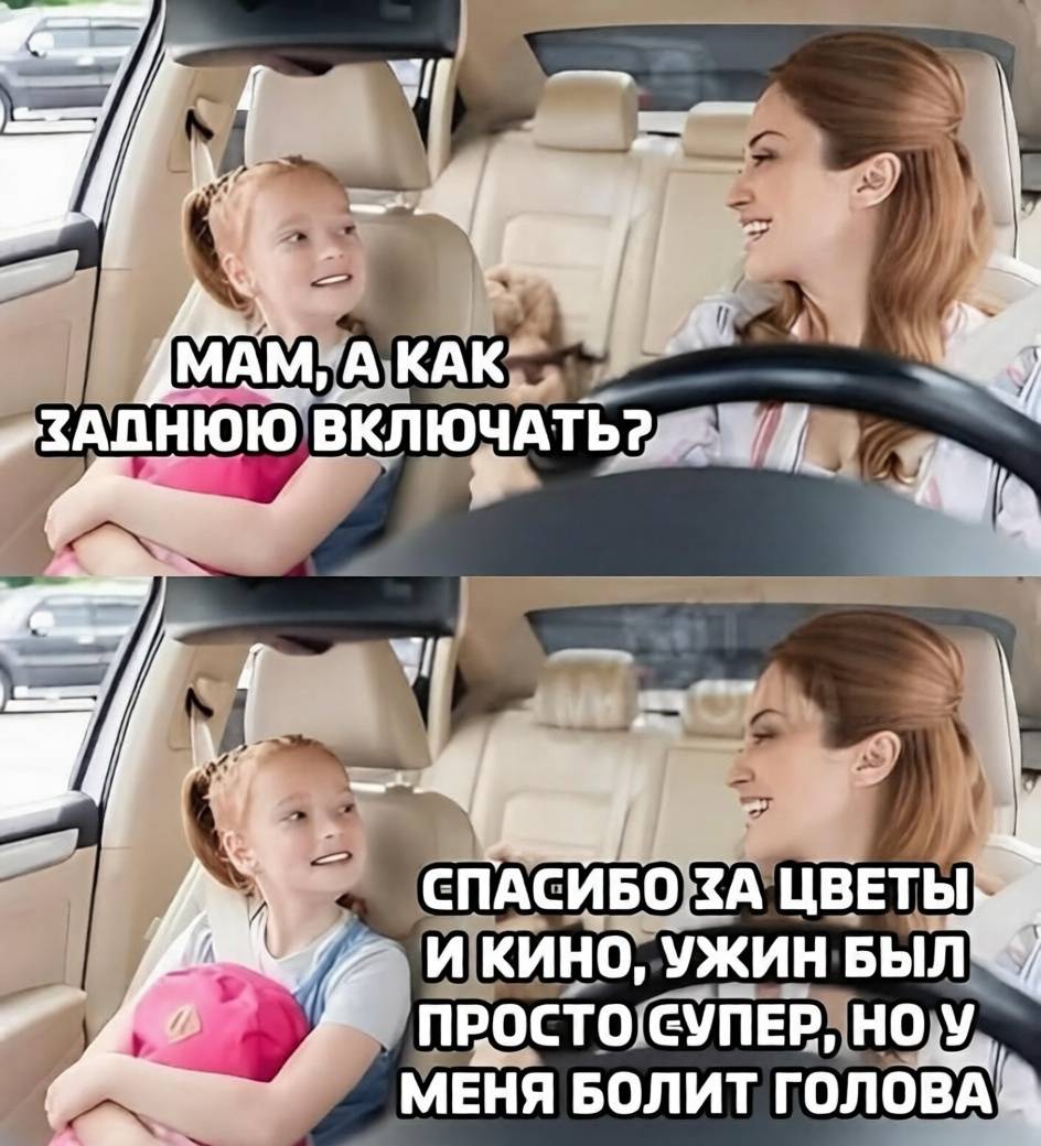 – Мам, а как заднюю включить?
– «Спасибо за цветы и кино, ужин был просто супер, но у меня болит голова.»