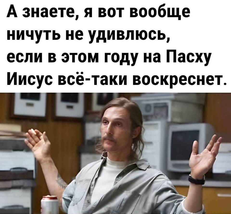 А знаете, я вот вообще ничуть не удивлюсь, если в этом году на Пасху Иисус всё-таки воскреснет.