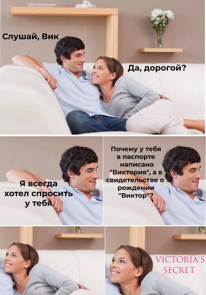 – Слушай, Вик..
– Да, дорогой?
– Я всегда хотел спросить, почему у тебя в паспорте написано «Виктория», а в свидетельстве о рождении «Виктор»?
– *VICTORIA'S SECRET*