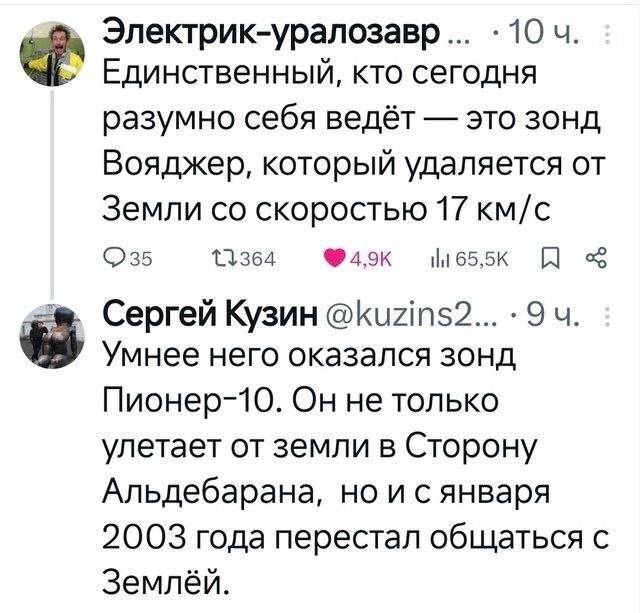 – Единственный, кто сегодня разумно себя ведёт — это зонд Вояджер, который удаляется от Земли со скоростью 17 км/с
– Умнее него оказался зонд Пионер-10. Он не только улетает от земли в Сторону Альдебарана, но и с января 2ооз года перестал общаться с Землёй.