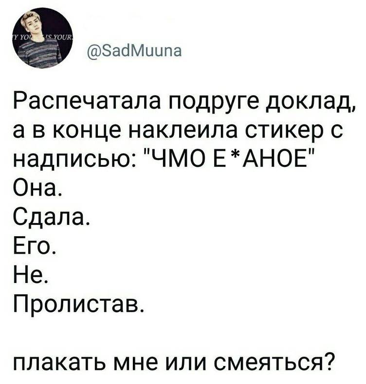 Распечатала подруге доклад, а в конце наклеила стикер с надписью: «ЧМО ЕБ***НОЕ»
Она. Сдала. Его. Пролистав.
Плакать мне или смеяться?