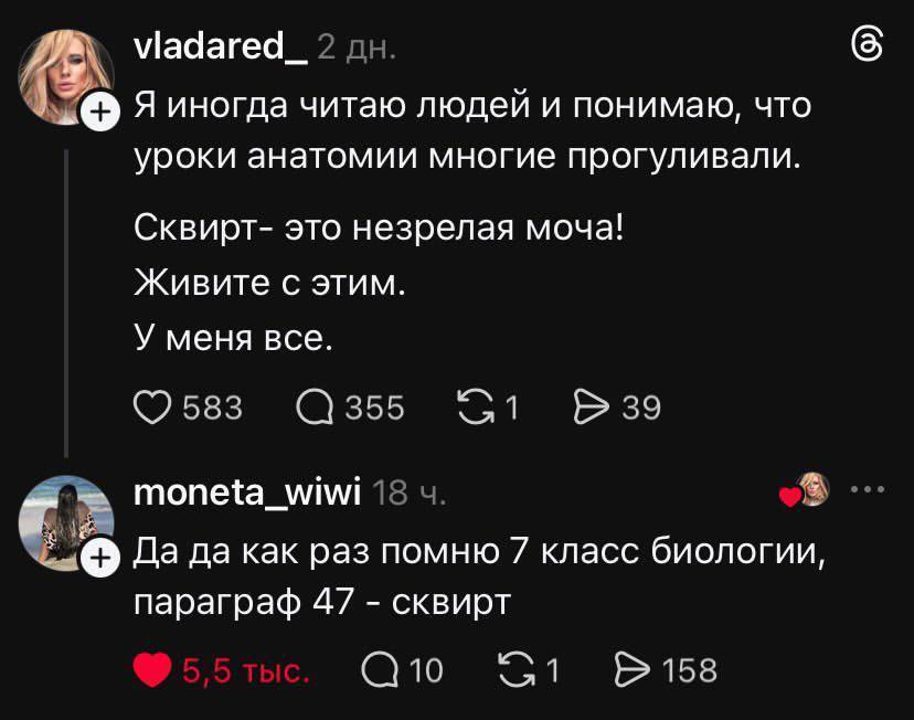 – Я иногда читаю людей и понимаю, что уроки анатомии многие прогуливали. Сквирт — это незрелая моча! Живите с этим. У меня всё.
– Да да как раз помню 7 класс биологии, параграф 47 – сквирт.
