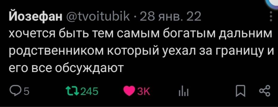 Хочется быть тем самым богатым дальним родственником который уехал за границу и его все обсуждают.