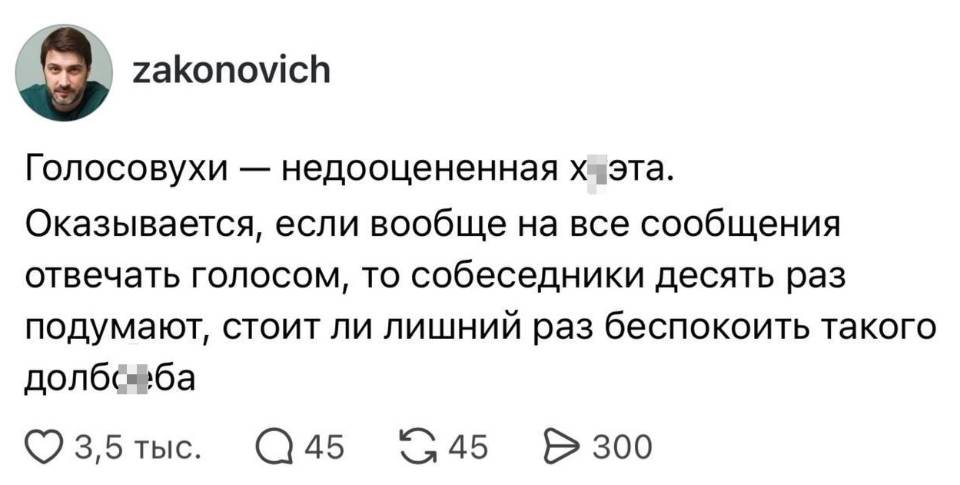 Голосовухи — недооцененная х***эта. Оказывается, если вообще на все сообщения отвечать голосом, то собеседники десять раз подумают, стоит ли лишний раз беспокоить такого долб***ба.