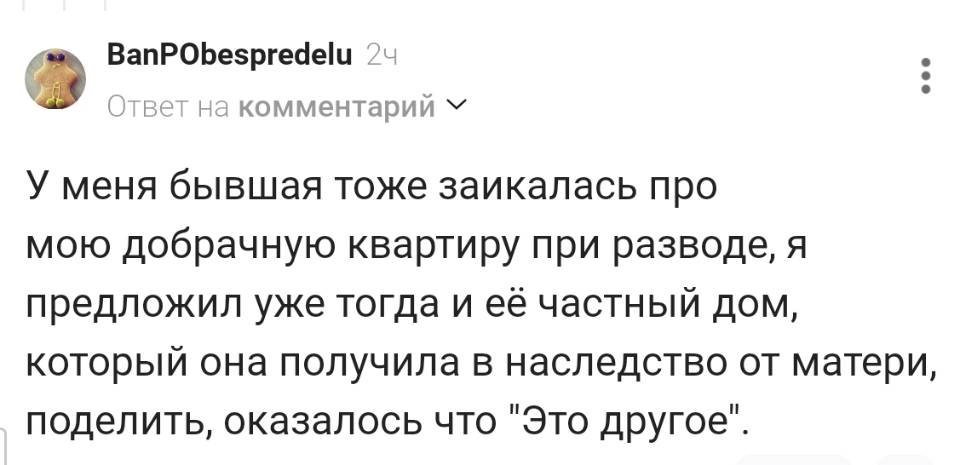 У меня бывшая тоже заикалась про мою добрачную квартиру при разводе, я предложил уже тогда и её частный дом, КОТОРЫЙ она получила в наследство от матери, поделить, оказалось что Это другое .
