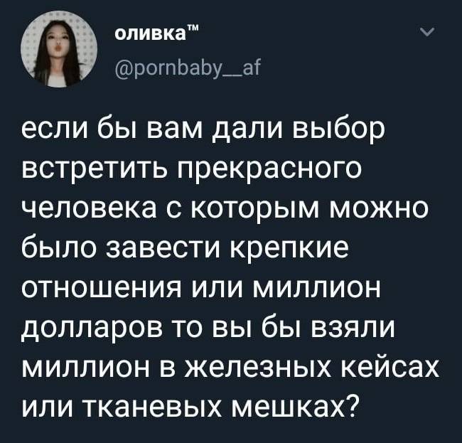 Если бы вам дали выбор встретить прекрасного человека, с которым можно было завести крепкие отношения, или миллион долларов, то вы бы взяли миллион в железных кейсах или тканевых мешках?