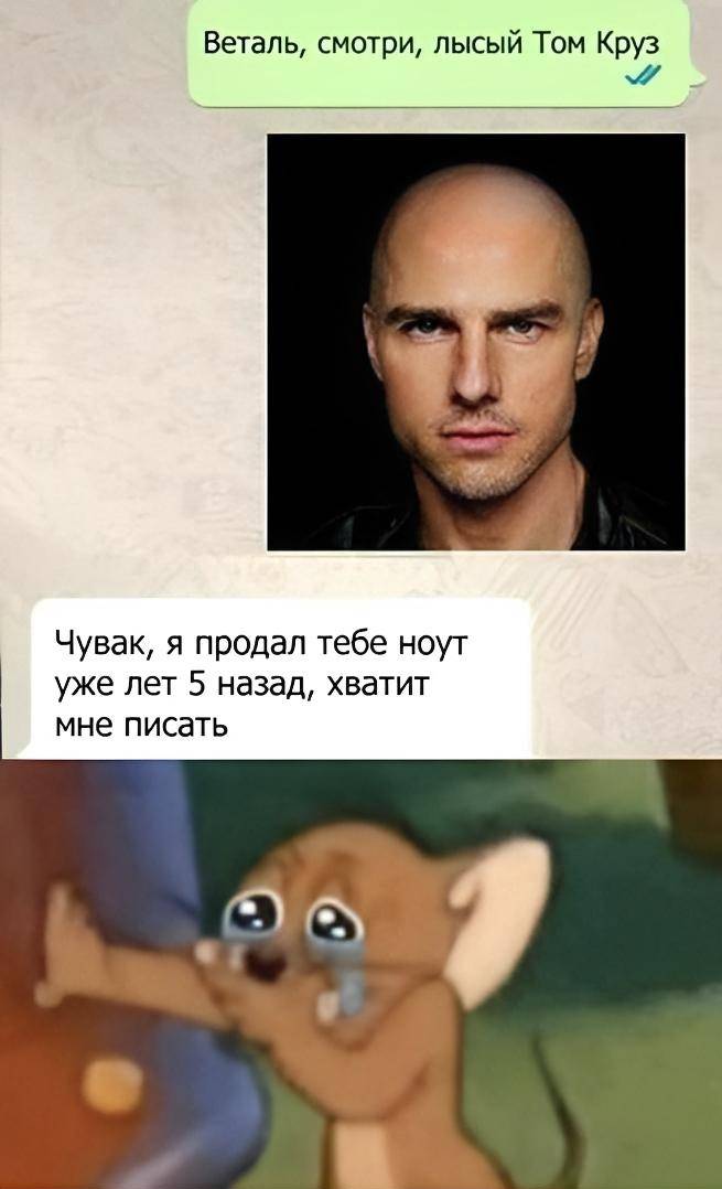 – Веталь, смотри, лысый Том Круз.
– Чувак, я продал тебе ноут уже лет 5 назад, хватит мне писать.
