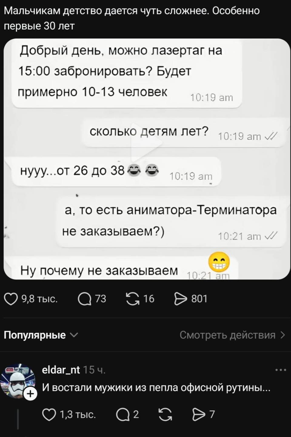 Мальчикам детство дается чуть сложнее. Особенно первые 30 лет.

– Добрый день, можно лазертаг на 15:00 забронировать? Будет примерно 10-13 человек .
– Сколько детям лет?
– Нууу... От 26 до 38.
–То есть аниматора-Терминатора , не заказываем?
– Ну почему не заказываем.

И восстали мужики из пепла офисной рутины...