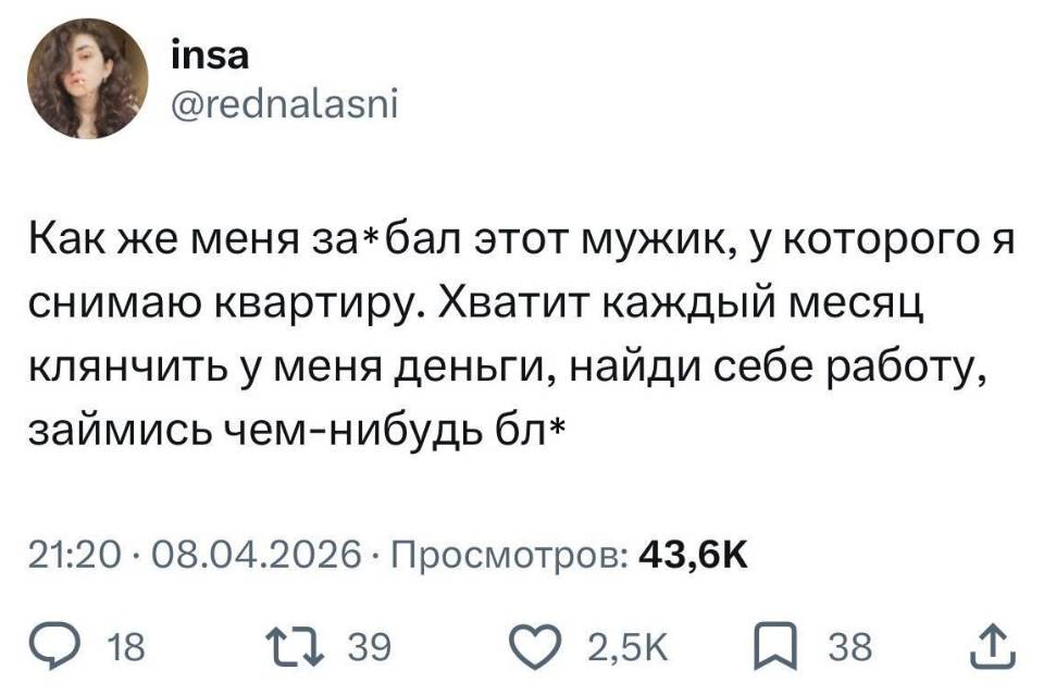 Как же меня за*бал этот мужик, у которого я снимаю квартиру. Хватит каждый месяц клянчить у меня деньги, найди себе работу, займись чем-нибудь бл*.