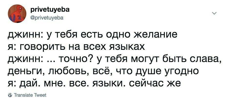 Джинн: У тебя есть одно желание.
Я: Говорить на всех языках.
Джинн: Точно? У тебя могут быть слава, деньги, любовь, всё, что душе угодно.
Я: Дай. Мне. Все. Языки. Сейчас же.