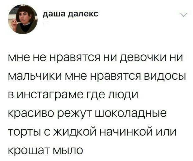 Мне не нравятся ни девочки, ни мальчики, мне нравятся видосы в инстаграме, где люди красиво режут шоколадные торты с жидкой начинкой или крошат мыло. | Интернет