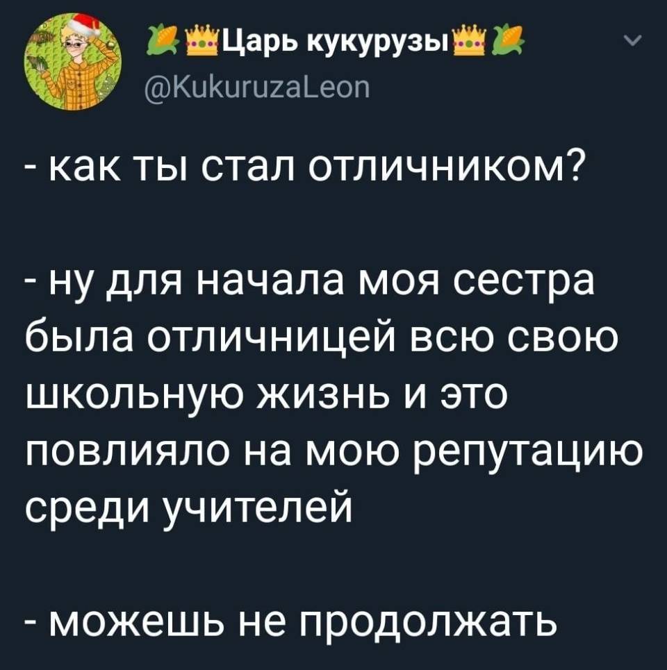 – Как ты стал отличником?
– Ну для начала моя сестра была отличницей всю свою школьную жизнь и это повлияло на мою репутацию среди учителей.
– Можешь не продолжать. | Студенты