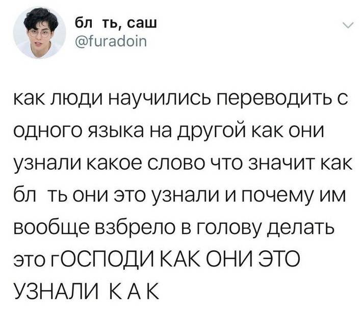 Как люди научились переводить с одного языка на другой, как они узнали какое слово что значит, как бл*ть они это узнали и почему им вообще взбрело в голову делать это? ГОСПОДИ КАК ОНИ ЭТО УЗНАЛИ? КАК?