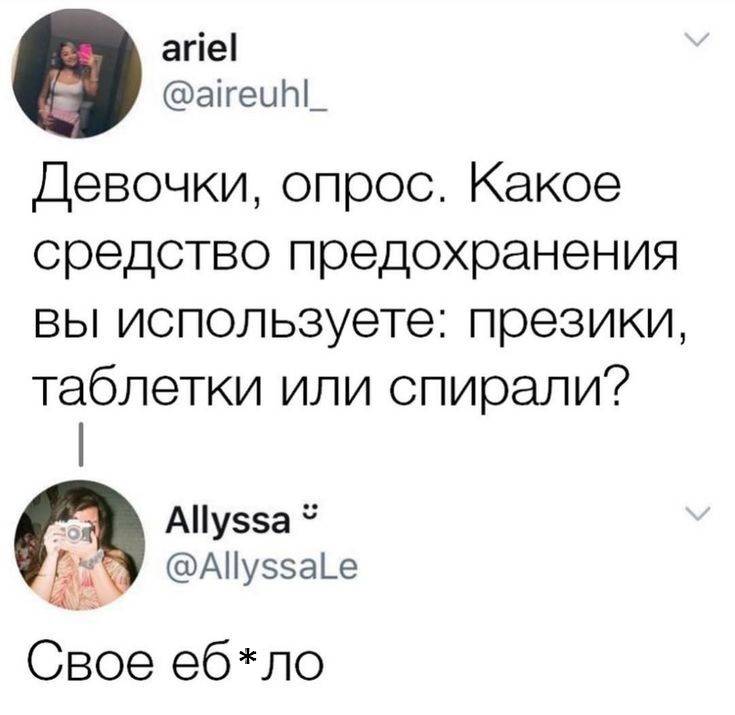 – Девочки, опрос. Какое средство предохранения вы используете: презики, таблетки или спирали?
– Свое е6***ло. | Интим