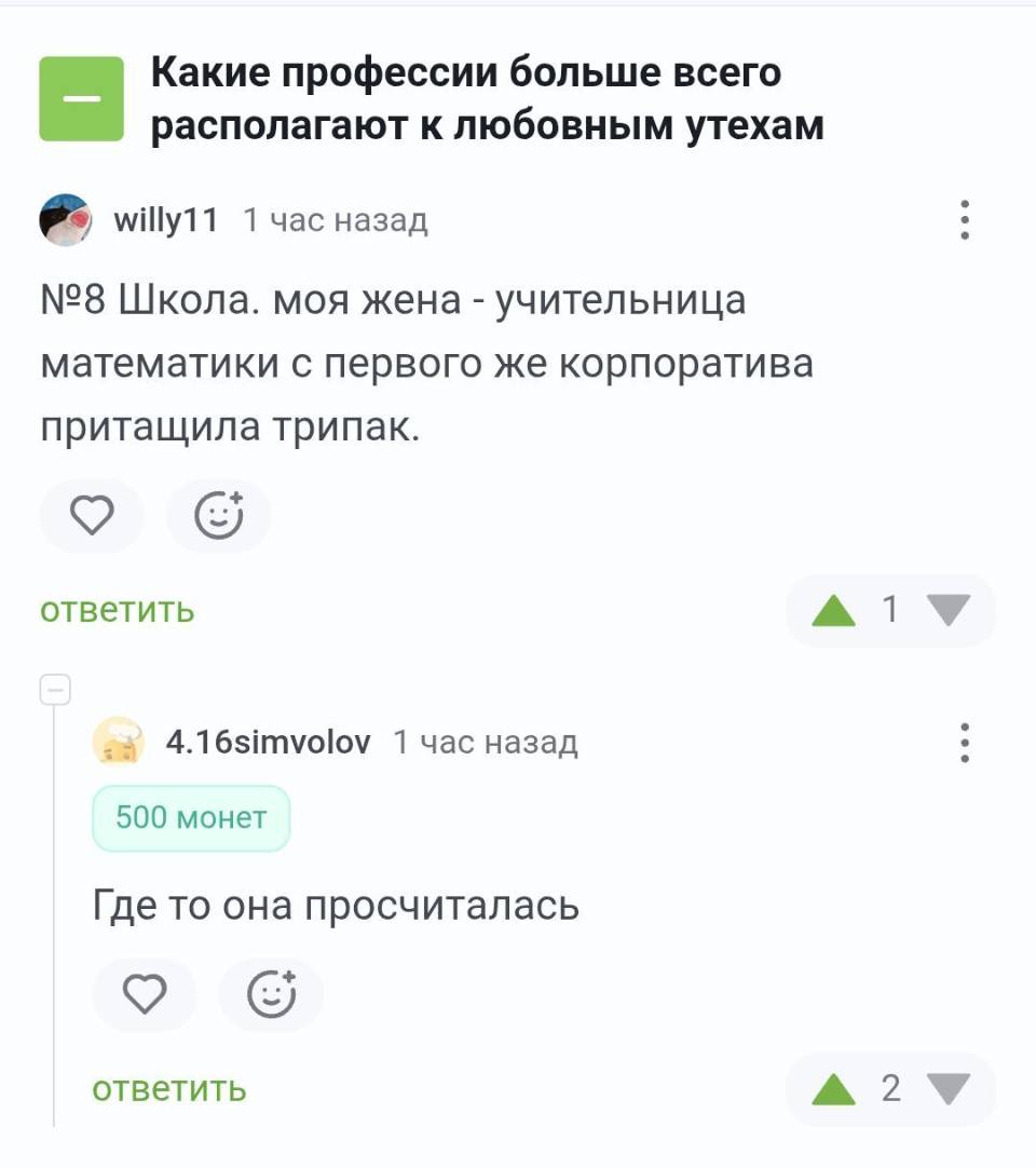 – Какие профессии больше всего располагают к любовным утехам.
– Школа. Моя жена — учительница математики с первого же корпоратива притащила трипак.
– Где то она просчиталась.