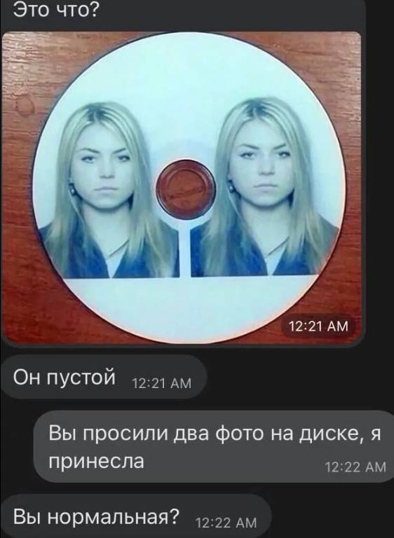 – Это что? *CD-Disc с фото* Он пустой.
– Вы просили два фото на диске, я принесла.
Вы нормальная?