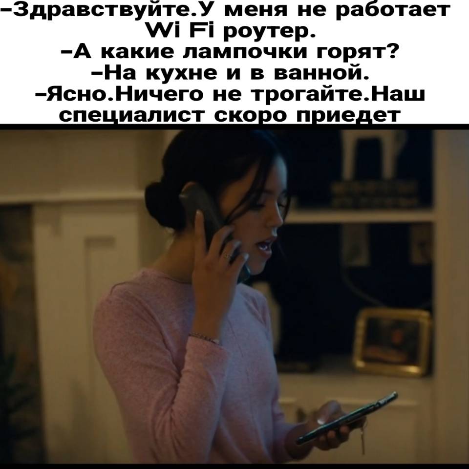 – Здравствуйте. У меня не работает WiFi роутер.
– А какие лампочки горят?
– На кухне и в ванной.
– Ясно. Ничего не трогайте. Наш специалист скоро приедет.