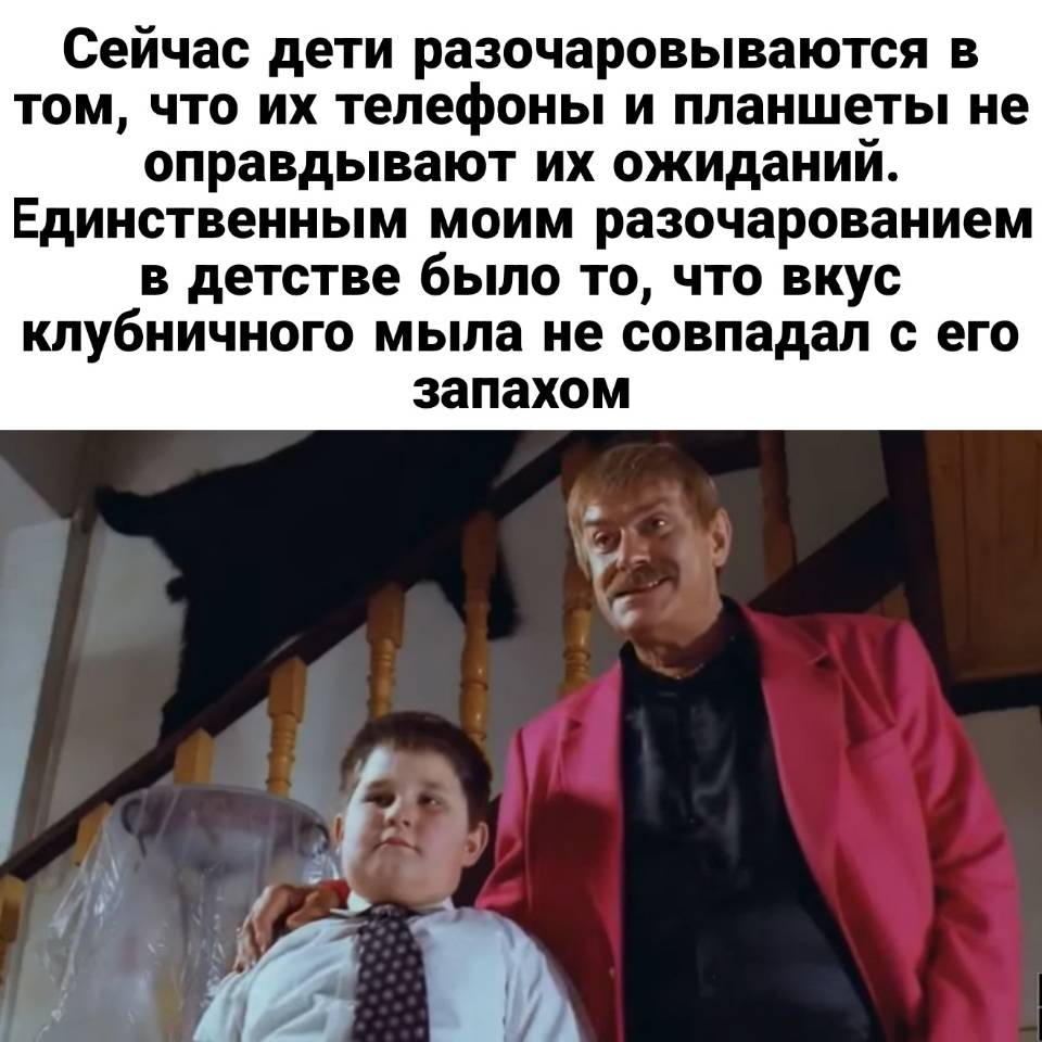 Сейчас дети разочаровываются в том, что их телефоны и планшеты не оправдывают их ожиданий. Единственным моим разочарованием в детстве было то, что вкус клубничного мыла не совпадал с его запахом.