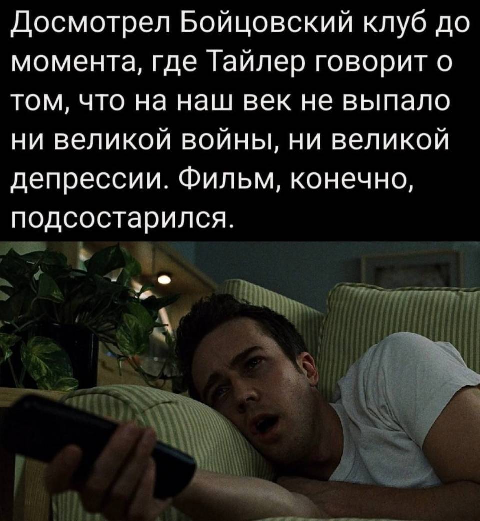 Досмотрел Бойцовский клуб до момента, где Тайлер говорит о том, что на наш век не выпало ни великой войны, ни великой депрессии. Фильм, конечно, подсостарился.