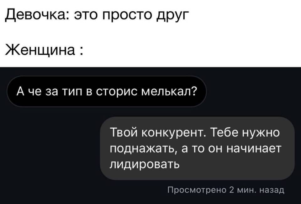 Девочка: это просто друг.
Женщина:
– А че за тип в сторис мелькал?
– Твой конкурент. Тебе нужно поднажать, а то он начинает лидировать. | Девушки | Женщины