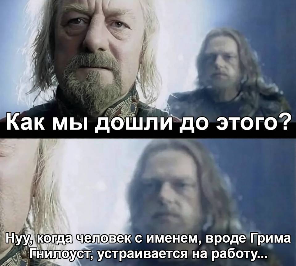 – Как мы дошли до этого?
– Нуу, когда человек с именем, вроде Грима Гнилоуст, устраивается на работу...