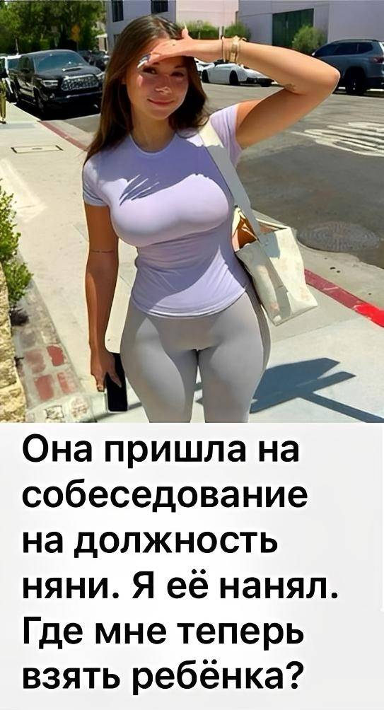 Она пришла на собеседование на должность няни.
Я её нанял.
Где мне теперь взять ребёнка? | Девушки | Женщины