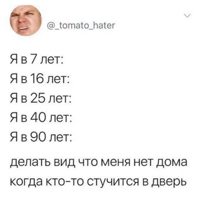 Я в 7 лет:
Я в 16 лет:
Я в 25 лет:
Я в 40 лет:
Я в 90 лет:
*Делать вид, что меня нет дома, когда кто-то стучится в дверь* | Жизненное