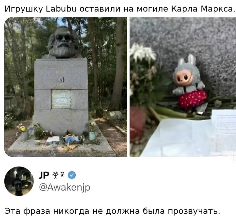 – Игрушку Лабубу оставили на могиле Карла Маркса. 
– Эта фраза никогда не должна была прозвучать.