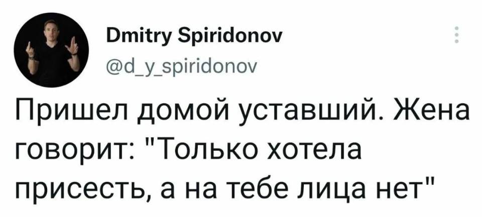 Пришёл домой уставший. Жена говорит: «Только хотела присесть, а на тебе лица нет».