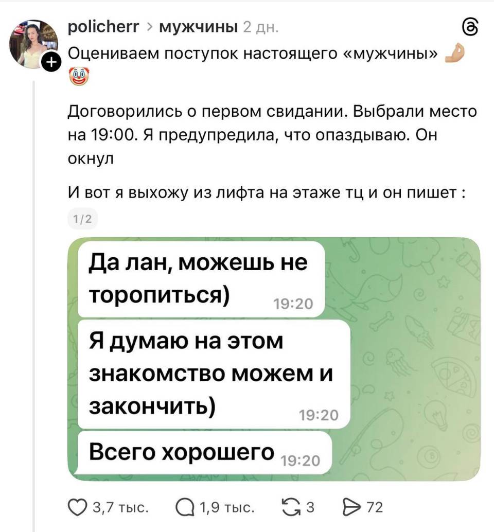 Оцениваем поступок настоящего «мужчины» Договорились о первом свидании. Выбрали место на 19:00. Я предупредила, что опаздываю. Он окнул И вот я выхожу из лифта на этаже тц и он пишет:
– Да лан, можешь не торопиться) Я думаю на этом знакомство можем закончить) Всего хорошего.