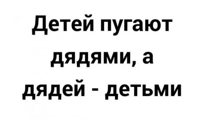 Детей пугают дядями, а дядей — детьми!