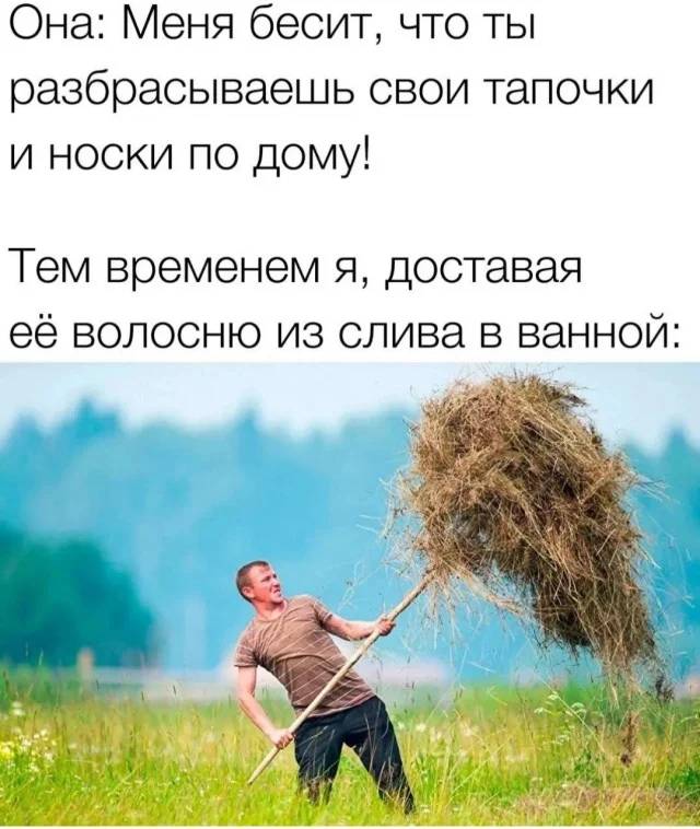 Она: Меня бесит, что ты разбрасываешь свои тапочки и носки по дому!
*Тем временем я, доставая её волосню из слива в ванной*