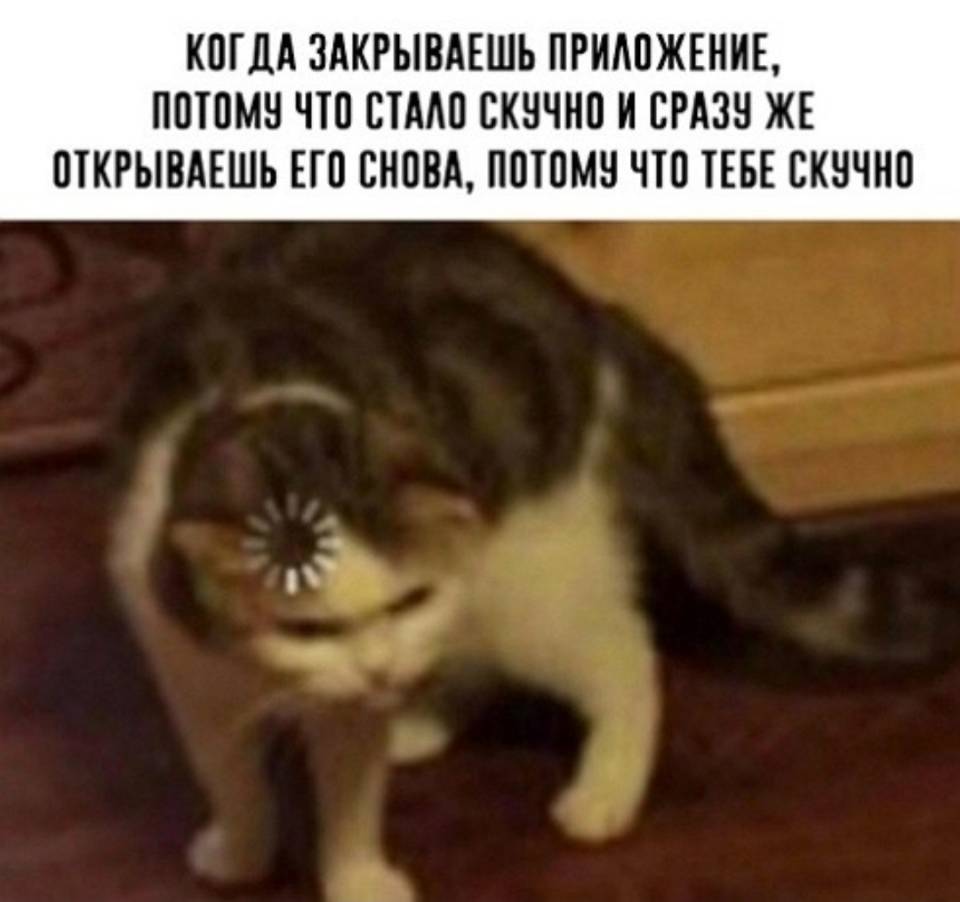 КОГДА ЗАКРЫВАЕШЬ ПРИЛОЖЕНИЕ, ПОТОМУ ЧТО СТАЛО СКУЧНО И СРАЗУ ЖЕ ОТКРЫВАЕШЬ ЕГО СНОВА, ПОТОМУ ЧТО ТЕБЕ СКУЧНО. | Интернет