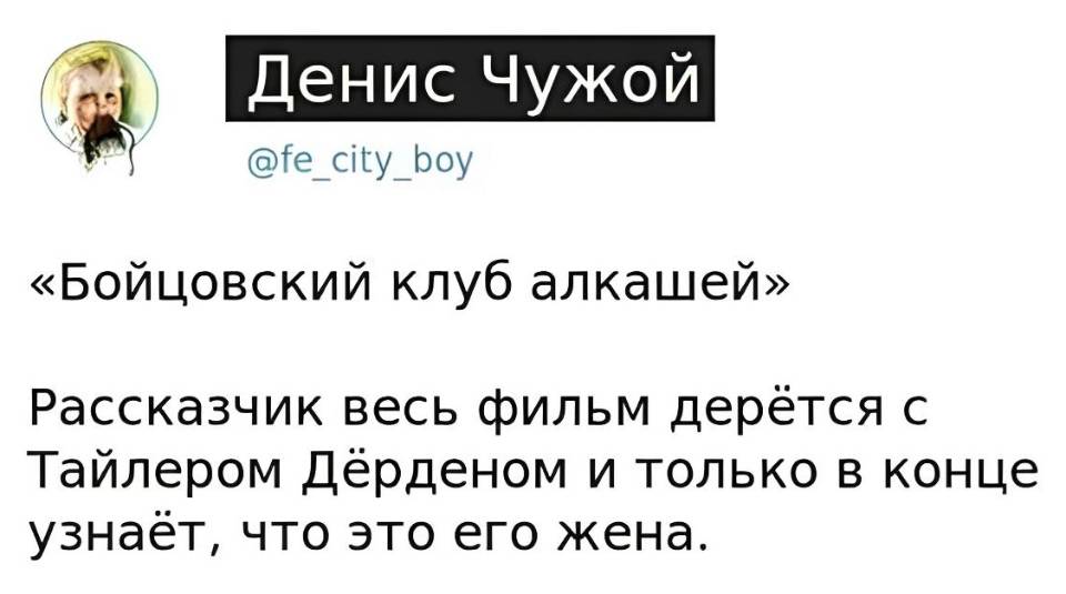 «Бойцовский клуб алкашей»
Рассказчик весь фильм дерётся с Тайлером Дёрденом и только в конце узнаёт, что это его жена.