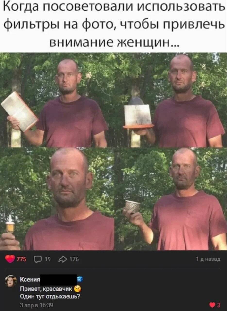 *Когда посоветовали использовать фильтры на фото, чтобы привлечь внимание женщин...*
– Привет, красавчик а Один тут отдыхаешь?