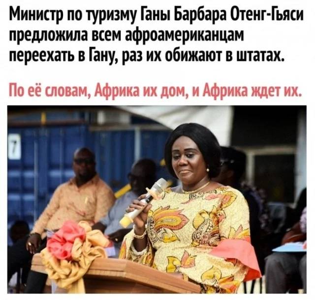 Министр по туризму Ганы Барбара Отенг-Гьяси предложила всем афроамериканцам переехать в Гану, раз их обижают в штатах. По её словам, Африка их дом, и Африка ждет их. | Иностранцы