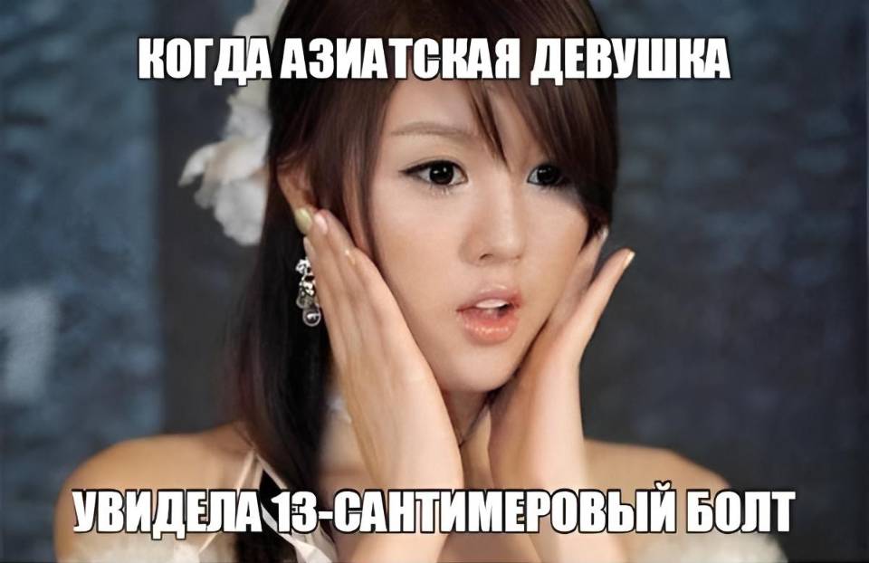 *Когда азиатская девушка увидела твой 13-сантиметровый болт*