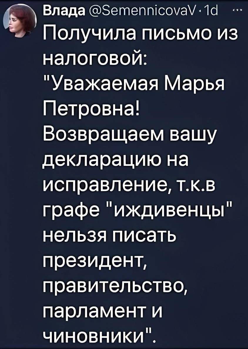 Получила письмо из налоговой: Уважаемая Марья Петровна! Возвращаем вашу декларацию на исправление, т. к. в графе «иждивенцы» нельзя писать президент, правительство, парламент и чиновники.