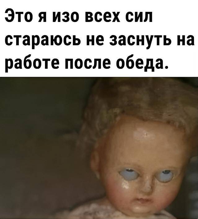 *Это я изо всех сил пытаюсь не уснуть на работе после обеда.*